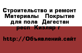 Строительство и ремонт Материалы - Покрытие для пола. Дагестан респ.,Кизляр г.